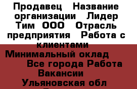 Продавец › Название организации ­ Лидер Тим, ООО › Отрасль предприятия ­ Работа с клиентами › Минимальный оклад ­ 21 500 - Все города Работа » Вакансии   . Ульяновская обл.,Барыш г.